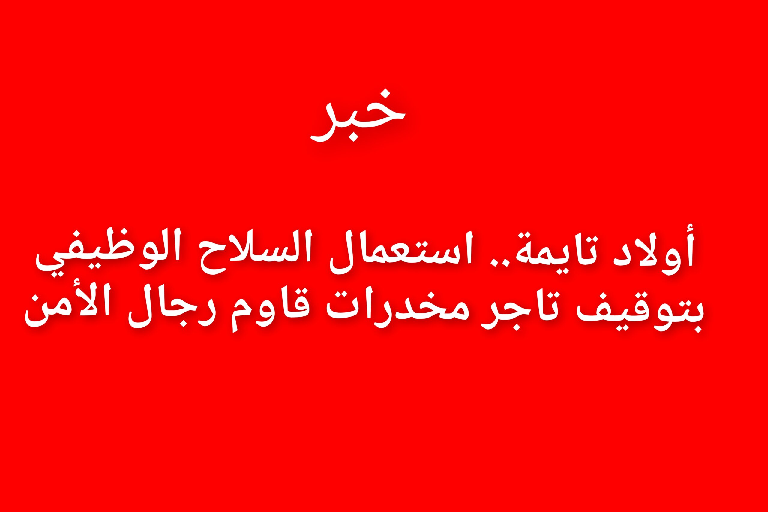 أولاد تايمة.. استعمال السلاح الوظيفي بتوقيف تاجر مخدرات قاومة رجال الأمن